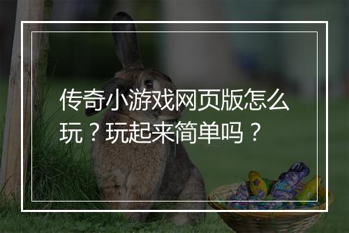 传奇小游戏网页版怎么玩？玩起来简单吗？