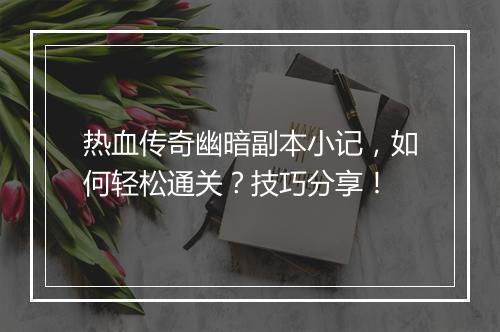 热血传奇幽暗副本小记，如何轻松通关？技巧分享！