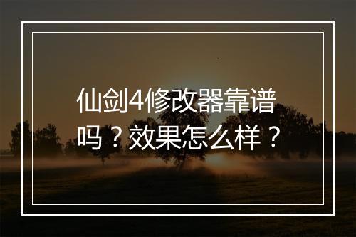 仙剑4修改器靠谱吗？效果怎么样？