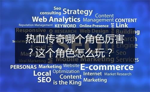 热血传奇哪个角色厉害？这个角色怎么玩？
