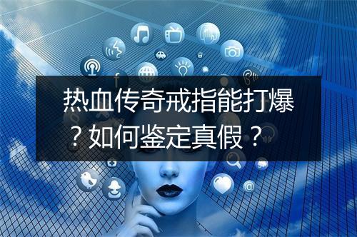 热血传奇戒指能打爆？如何鉴定真假？