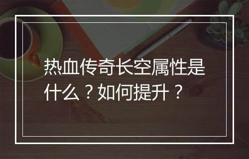 热血传奇长空属性是什么？如何提升？