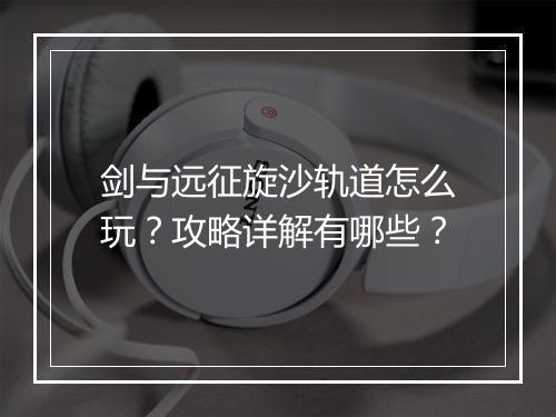 剑与远征旋沙轨道怎么玩？攻略详解有哪些？