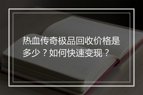 热血传奇极品回收价格是多少？如何快速变现？