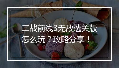 二战前线3无敌选关版怎么玩？攻略分享！