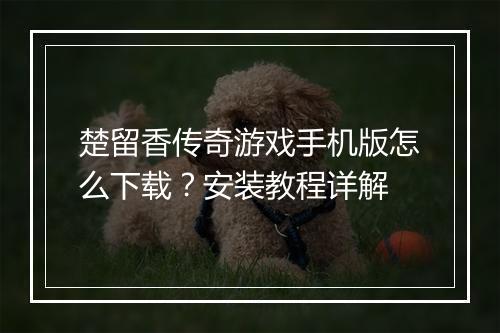 楚留香传奇游戏手机版怎么下载？安装教程详解