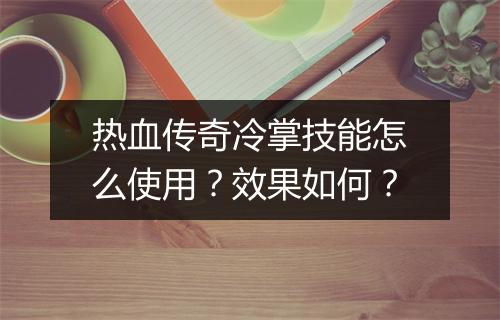 热血传奇冷掌技能怎么使用？效果如何？
