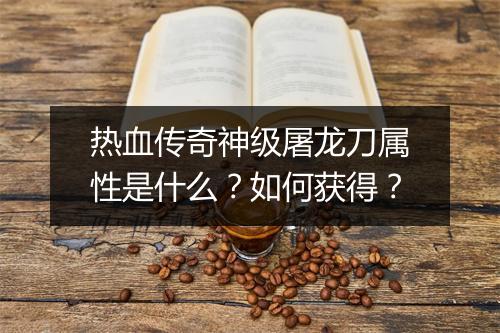 热血传奇神级屠龙刀属性是什么？如何获得？
