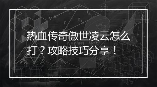 热血传奇傲世凌云怎么打？攻略技巧分享！