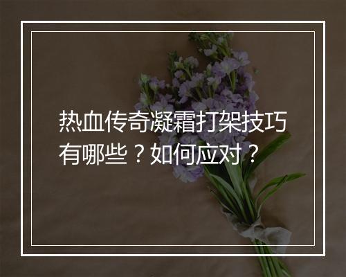 热血传奇凝霜打架技巧有哪些？如何应对？