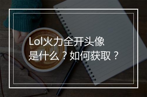 Lol火力全开头像是什么？如何获取？
