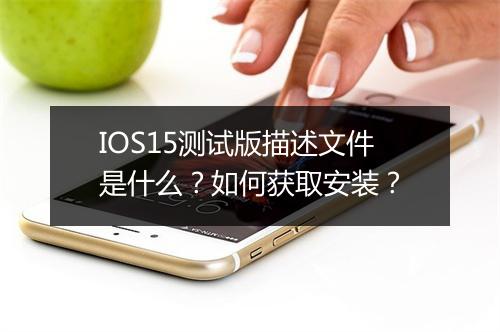 IOS15测试版描述文件是什么？如何获取安装？