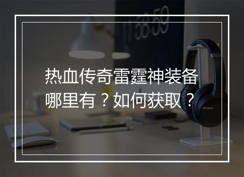 热血传奇雷霆神装备哪里有？如何获取？