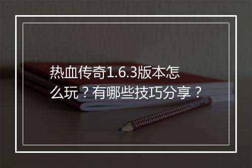 热血传奇1.6.3版本怎么玩？有哪些技巧分享？