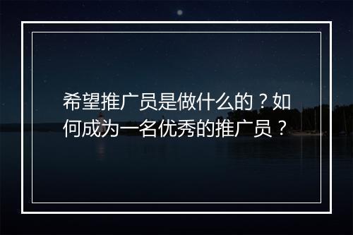 希望推广员是做什么的？如何成为一名优秀的推广员？