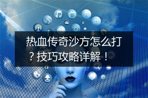热血传奇沙方怎么打？技巧攻略详解！