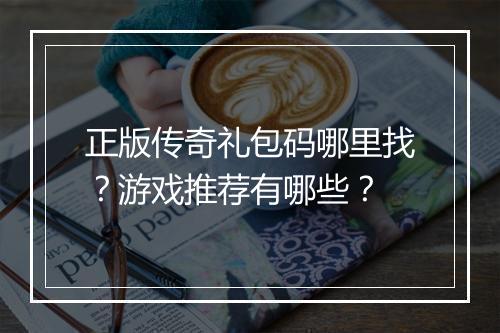 正版传奇礼包码哪里找？游戏推荐有哪些？