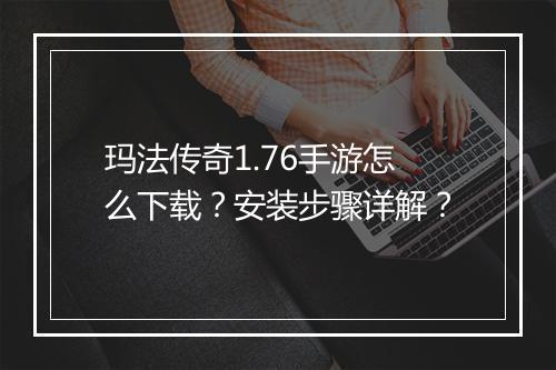 玛法传奇1.76手游怎么下载？安装步骤详解？