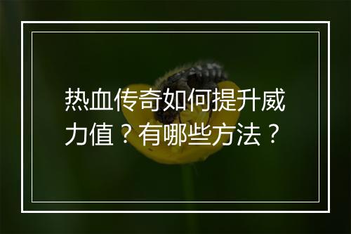 热血传奇如何提升威力值？有哪些方法？