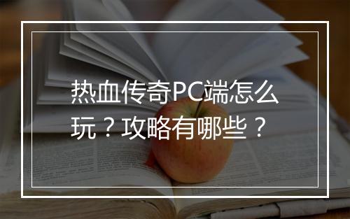 热血传奇PC端怎么玩？攻略有哪些？