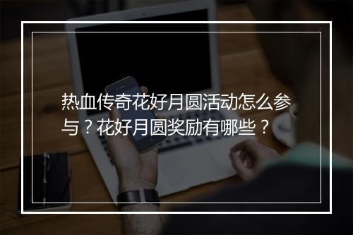 热血传奇花好月圆活动怎么参与？花好月圆奖励有哪些？