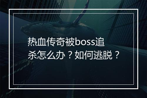 热血传奇被boss追杀怎么办？如何逃脱？