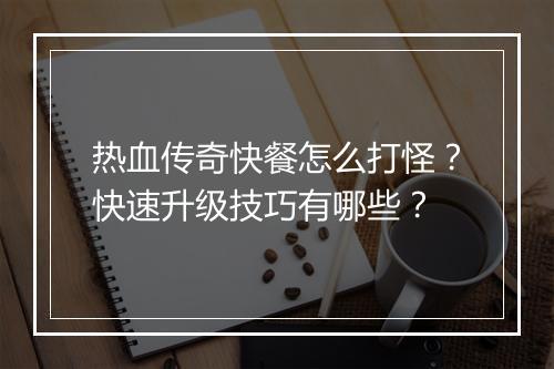 热血传奇快餐怎么打怪？快速升级技巧有哪些？