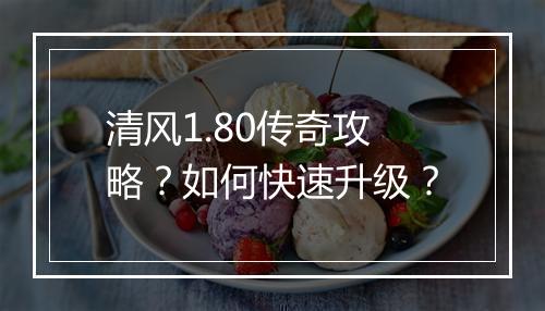 清风1.80传奇攻略？如何快速升级？