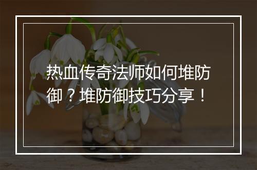 热血传奇法师如何堆防御？堆防御技巧分享！