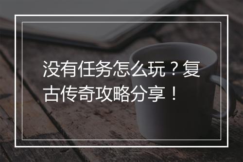 没有任务怎么玩？复古传奇攻略分享！