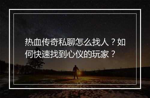 热血传奇私聊怎么找人？如何快速找到心仪的玩家？