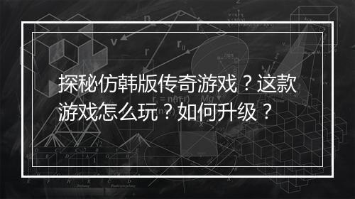 探秘仿韩版传奇游戏？这款游戏怎么玩？如何升级？