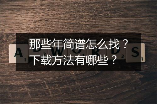 那些年简谱怎么找？下载方法有哪些？