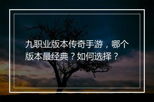 九职业版本传奇手游，哪个版本最经典？如何选择？
