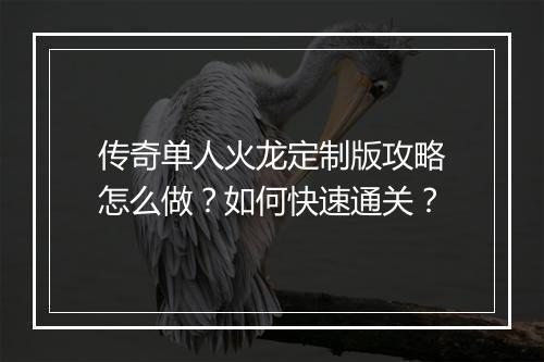 传奇单人火龙定制版攻略怎么做？如何快速通关？