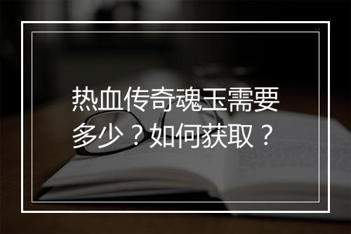热血传奇魂玉需要多少？如何获取？