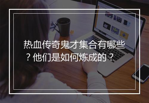 热血传奇鬼才集合有哪些？他们是如何炼成的？