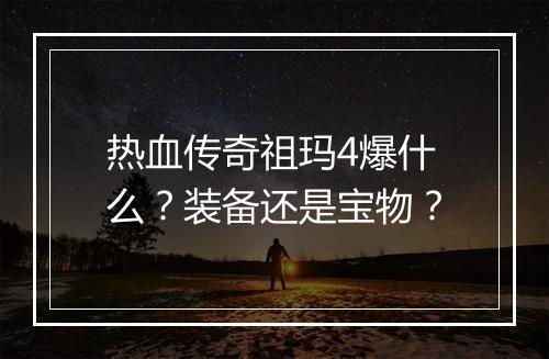 热血传奇祖玛4爆什么？装备还是宝物？