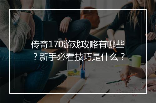 传奇170游戏攻略有哪些？新手必看技巧是什么？