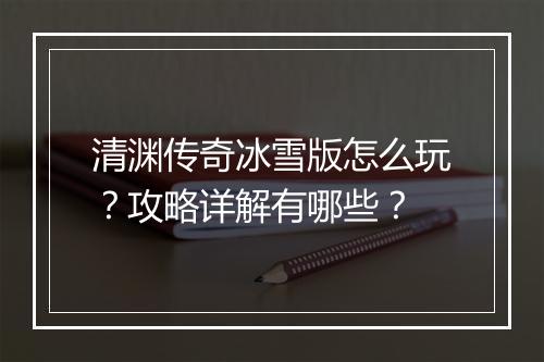 清渊传奇冰雪版怎么玩？攻略详解有哪些？