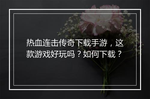 热血连击传奇下载手游，这款游戏好玩吗？如何下载？