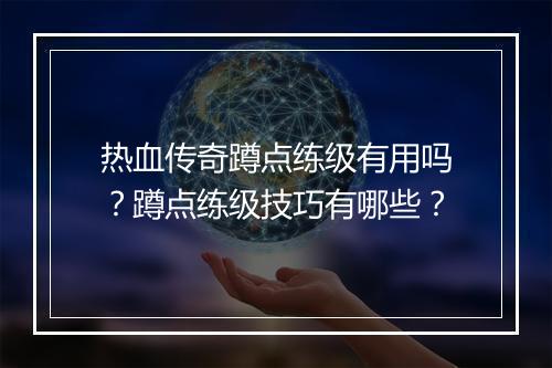 热血传奇蹲点练级有用吗？蹲点练级技巧有哪些？