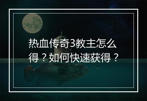 热血传奇3教主怎么得？如何快速获得？