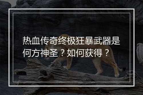 热血传奇终极狂暴武器是何方神圣？如何获得？