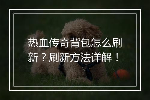 热血传奇背包怎么刷新？刷新方法详解！