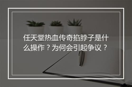 任天堂热血传奇掐脖子是什么操作？为何会引起争议？