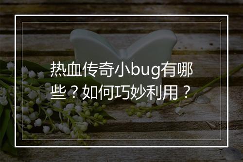 热血传奇小bug有哪些？如何巧妙利用？