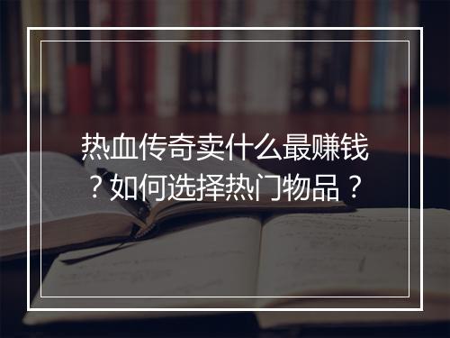 热血传奇卖什么最赚钱？如何选择热门物品？