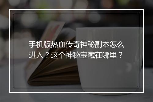 手机版热血传奇神秘副本怎么进入？这个神秘宝藏在哪里？