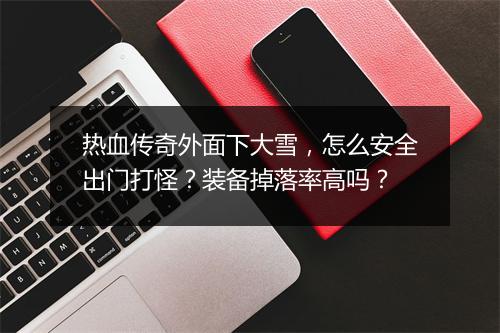 热血传奇外面下大雪，怎么安全出门打怪？装备掉落率高吗？